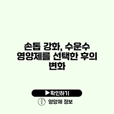 손톱 강화, 수운수 영양제를 선택한 후의 변화