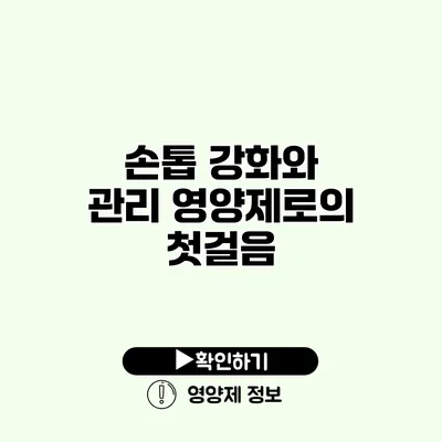 손톱 강화와 관리 영양제로의 첫걸음