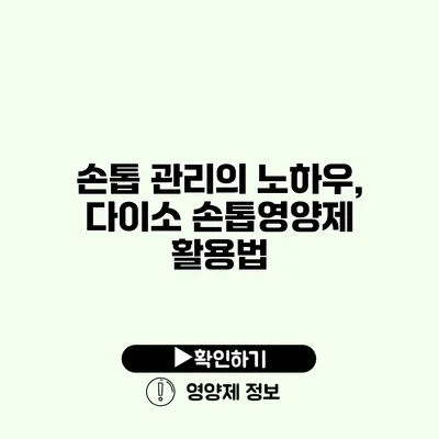 손톱 관리의 노하우, 다이소 손톱영양제 활용법