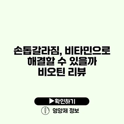 손톱갈라짐, 비타민으로 해결할 수 있을까? 비오틴 리뷰