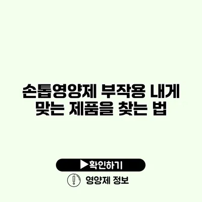 손톱영양제 부작용 내게 맞는 제품을 찾는 법