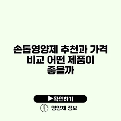 손톱영양제 추천과 가격 비교 어떤 제품이 좋을까?