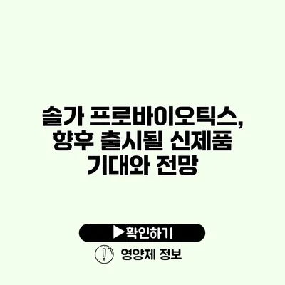 솔가 프로바이오틱스, 향후 출시될 신제품 기대와 전망