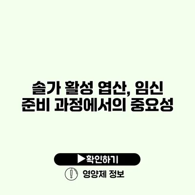 솔가 활성 엽산, 임신 준비 과정에서의 중요성