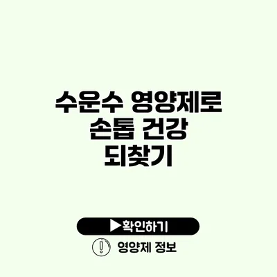 수운수 영양제로 손톱 건강 되찾기