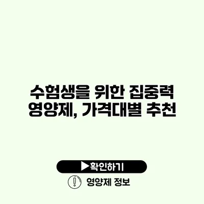 수험생을 위한 집중력 영양제, 가격대별 추천