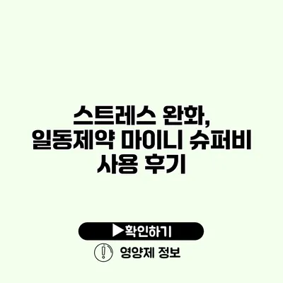 스트레스 완화, 일동제약 마이니 슈퍼비 사용 후기