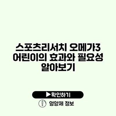 스포츠리서치 오메가3 어린이의 효과와 필요성 알아보기