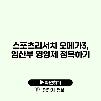 스포츠리서치 오메가3, 임산부 영양제 정복하기