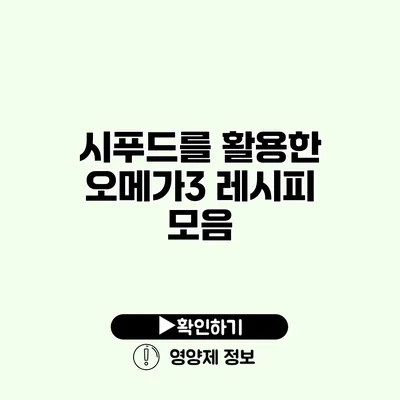 시푸드를 활용한 오메가3 레시피 모음