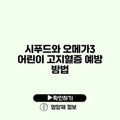 시푸드와 오메가3 어린이 고지혈증 예방 방법