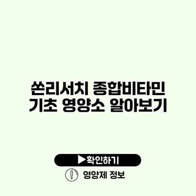 쏜리서치 종합비타민 기초 영양소 알아보기