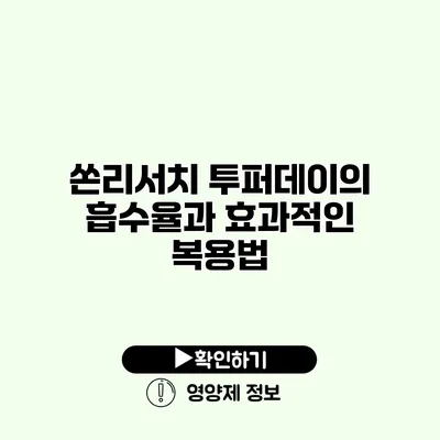 쏜리서치 투퍼데이의 흡수율과 효과적인 복용법