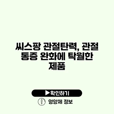 씨스팡 관절탄력, 관절 통증 완화에 탁월한 제품