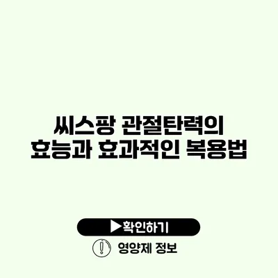 씨스팡 관절탄력의 효능과 효과적인 복용법