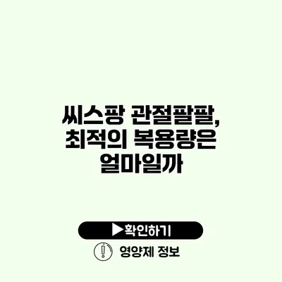 씨스팡 관절팔팔, 최적의 복용량은 얼마일까?