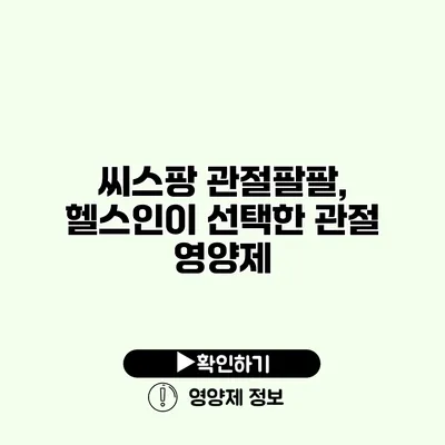 씨스팡 관절팔팔, 헬스인이 선택한 관절 영양제