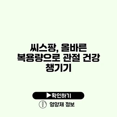 씨스팡, 올바른 복용량으로 관절 건강 챙기기