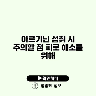 아르기닌 섭취 시 주의할 점 피로 해소를 위해