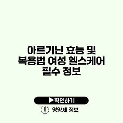 아르기닌 효능 및 복용법 여성 헬스케어 필수 정보