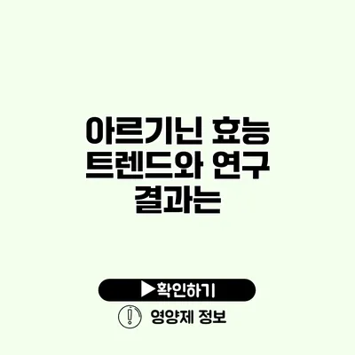 아르기닌 효능 트렌드와 연구 결과는?