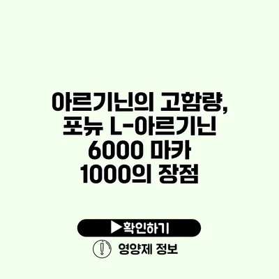 아르기닌의 고함량, 포뉴 L-아르기닌 6000 마카 1000의 장점