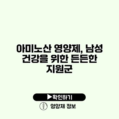 아미노산 영양제, 남성 건강을 위한 든든한 지원군