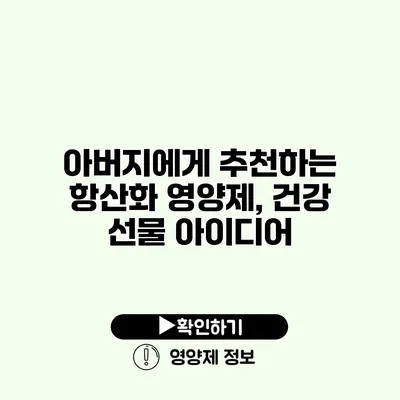 아버지에게 추천하는 항산화 영양제, 건강 선물 아이디어