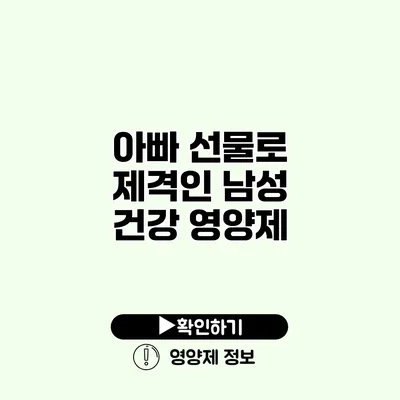 아빠 선물로 제격인 남성 건강 영양제