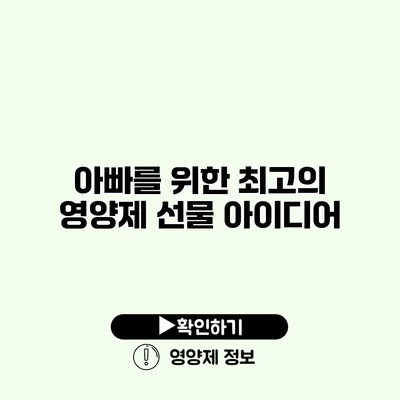 아빠를 위한 최고의 영양제 선물 아이디어