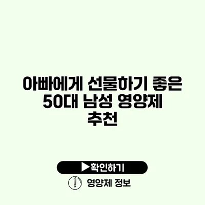 아빠에게 선물하기 좋은 50대 남성 영양제 추천