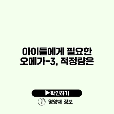 아이들에게 필요한 오메가-3, 적정량은?