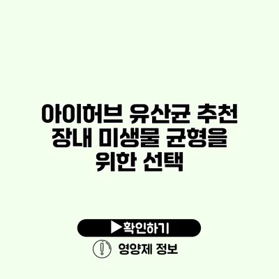 아이허브 유산균 추천 장내 미생물 균형을 위한 선택