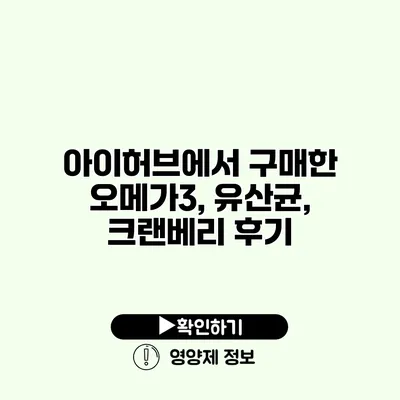 아이허브에서 구매한 오메가3, 유산균, 크랜베리 후기