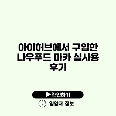 아이허브에서 구입한 나우푸드 마카 실사용 후기