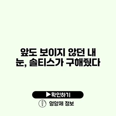 앞도 보이지 않던 내 눈, 솔티스가 구해줬다