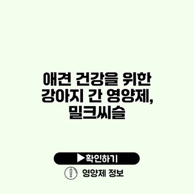 애견 건강을 위한 강아지 간 영양제, 밀크씨슬