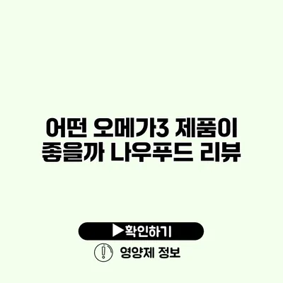 어떤 오메가3 제품이 좋을까? 나우푸드 리뷰