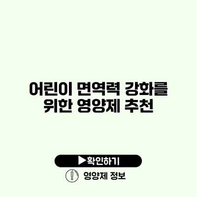 어린이 면역력 강화를 위한 영양제 추천