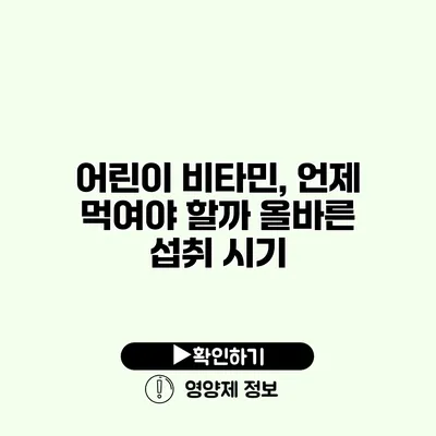 어린이 비타민, 언제 먹여야 할까? 올바른 섭취 시기