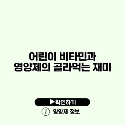 어린이 비타민과 영양제의 골라먹는 재미