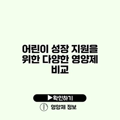 어린이 성장 지원을 위한 다양한 영양제 비교