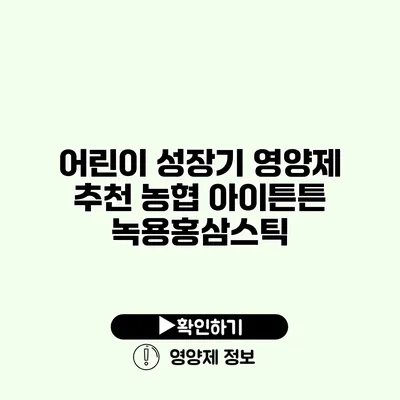 어린이 성장기 영양제 추천 농협 아이튼튼 녹용홍삼스틱