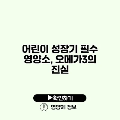 어린이 성장기 필수 영양소, 오메가3의 진실