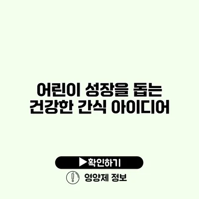 어린이 성장을 돕는 건강한 간식 아이디어