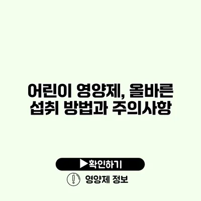 어린이 영양제, 올바른 섭취 방법과 주의사항