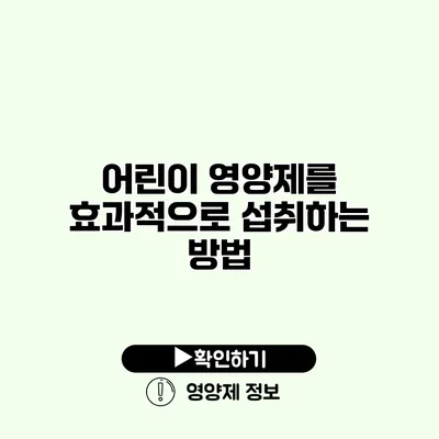 어린이 영양제를 효과적으로 섭취하는 방법