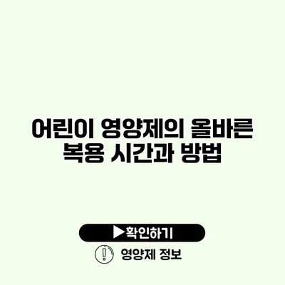 어린이 영양제의 올바른 복용 시간과 방법