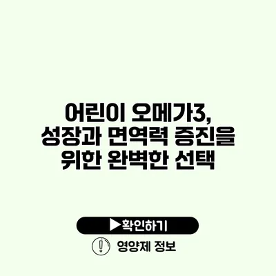 어린이 오메가3, 성장과 면역력 증진을 위한 완벽한 선택