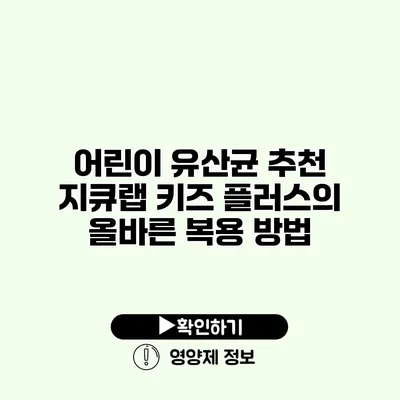 어린이 유산균 추천 지큐랩 키즈 플러스의 올바른 복용 방법